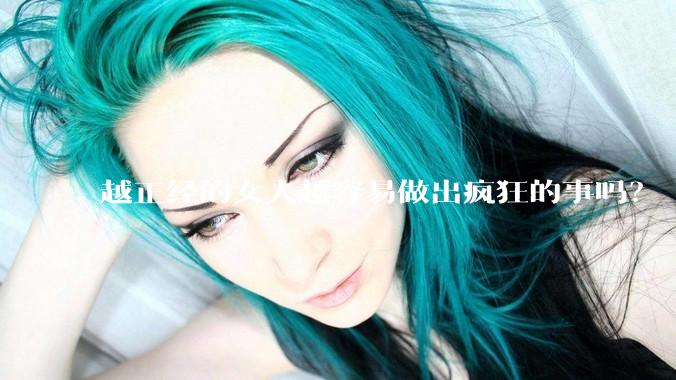 越正经的女人越容易做出疯狂的事吗？